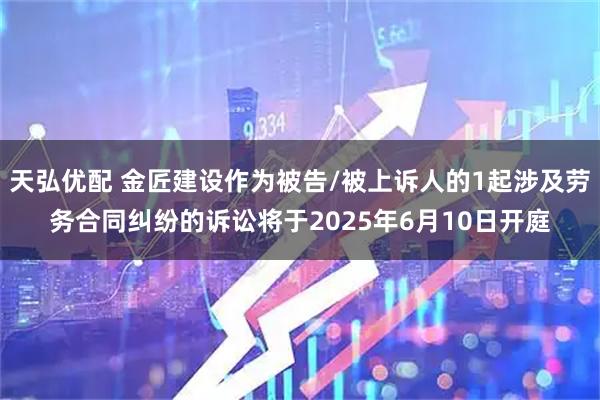 天弘优配 金匠建设作为被告/被上诉人的1起涉及劳务合同纠纷的诉讼将于2025年6月10日开庭