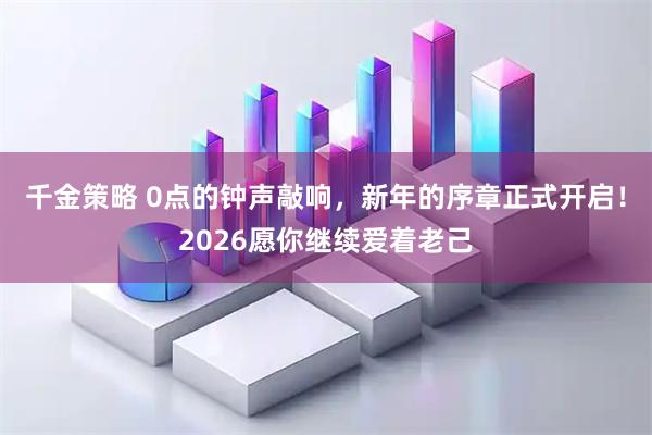 千金策略 0点的钟声敲响，新年的序章正式开启！2026愿你继续爱着老己