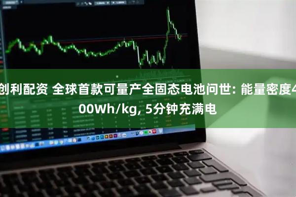 创利配资 全球首款可量产全固态电池问世: 能量密度400Wh/kg, 5分钟充满电