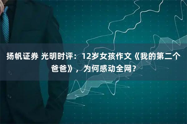 扬帆证券 光明时评：12岁女孩作文《我的第二个爸爸》，为何感动全网？