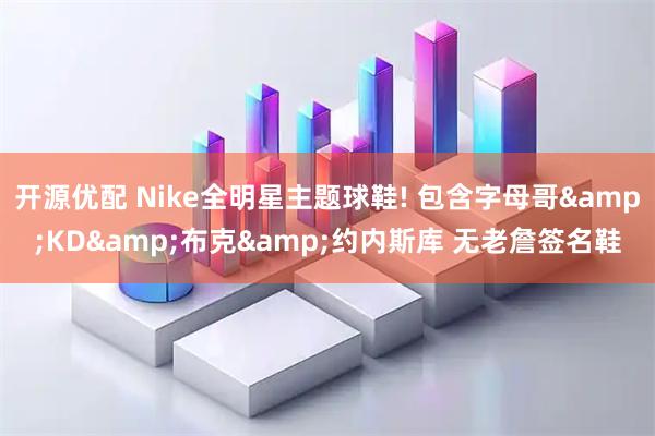 开源优配 Nike全明星主题球鞋! 包含字母哥&KD&布克&约内斯库 无老詹签名鞋