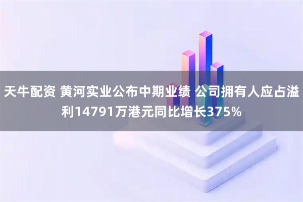 天牛配资 黄河实业公布中期业绩 公司拥有人应占溢利14791万港元同比增长375%