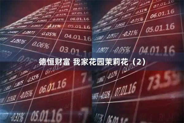 德恒财富 我家花园茉莉花（2）