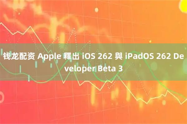 钱龙配资 Apple 釋出 iOS 262 與 iPadOS 262 Developer Beta 3