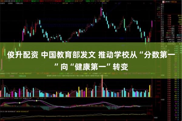 俊升配资 中国教育部发文 推动学校从“分数第一”向“健康第一”转变