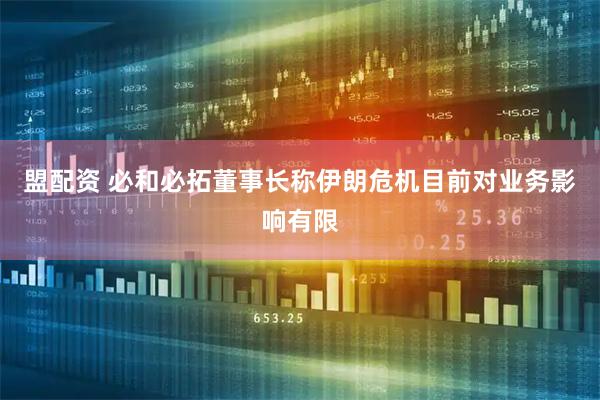 盟配资 必和必拓董事长称伊朗危机目前对业务影响有限