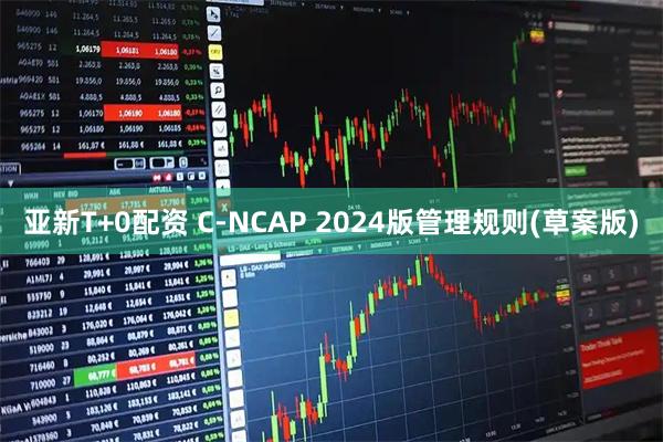 亚新T+0配资 C-NCAP 2024版管理规则(草案版)