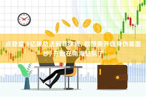 点登富 1亿援助送到菲律宾, 欧盟撕开自身伪装面纱, 开始在南海站队了